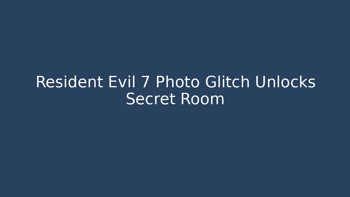 Resident Evil 7 Photo Glitch Unlocks Secret Room