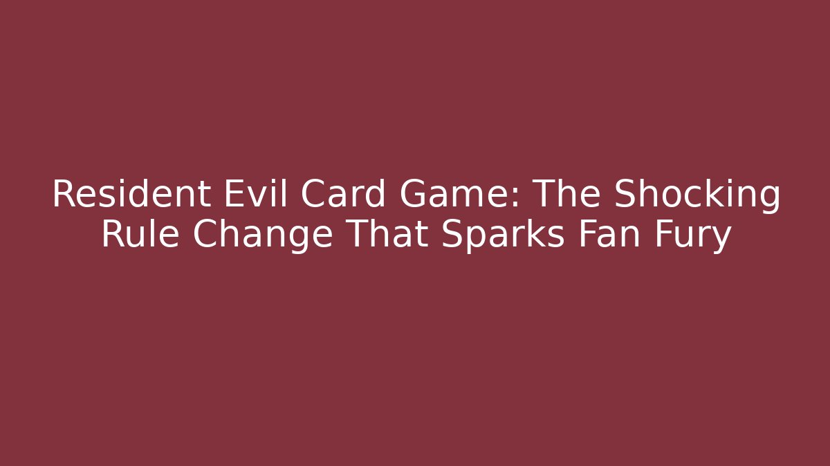 Resident Evil Card Game: The Shocking Rule Change That Sparks Fan Fury