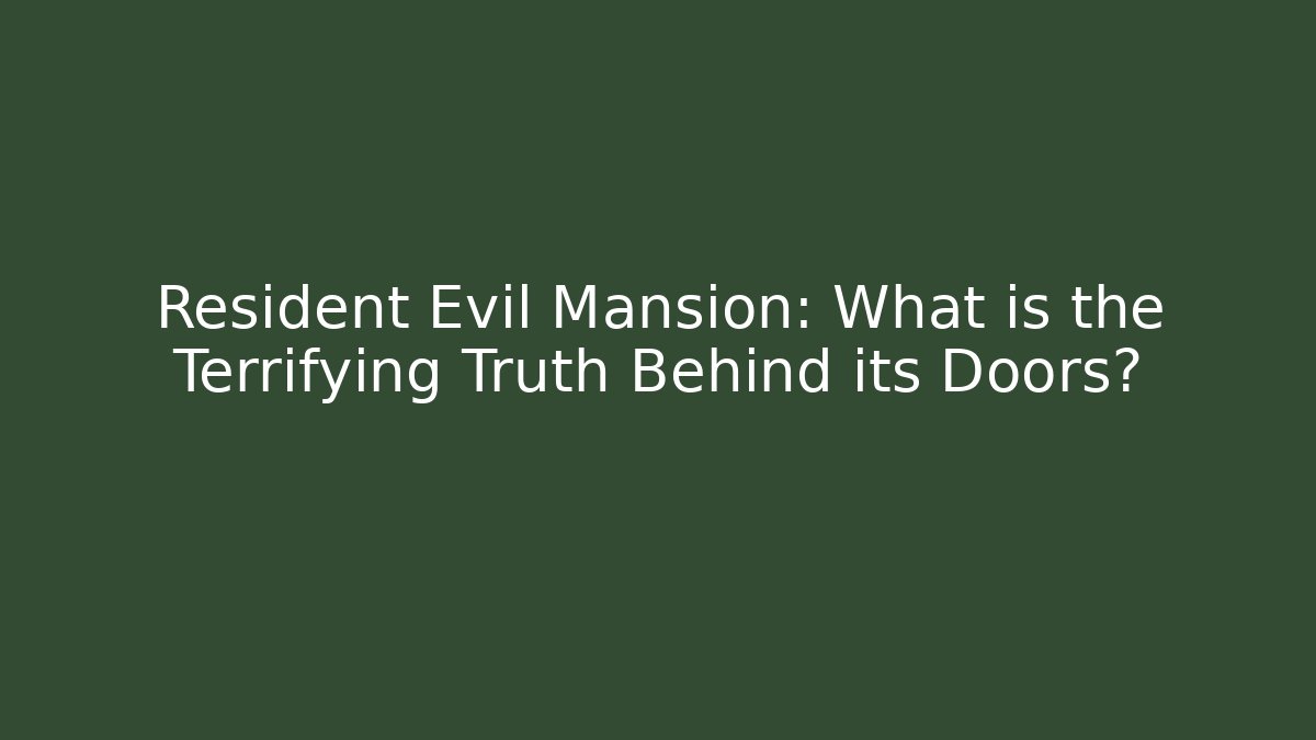 Resident Evil Mansion: What is the Terrifying Truth Behind its Doors?