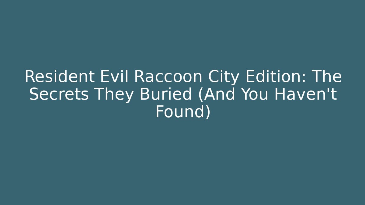 Resident Evil Raccoon City Edition: The Secrets They Buried (And You Haven't Found)
