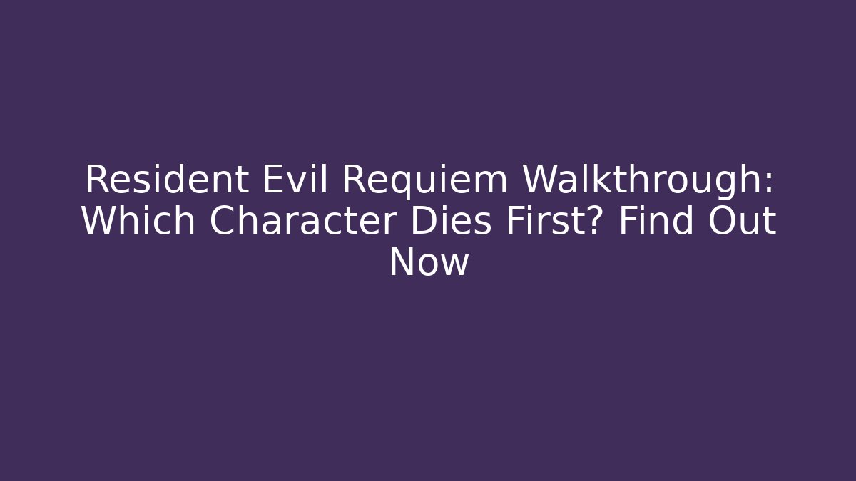 Resident Evil Requiem Walkthrough: Which Character Dies First? Find Out Now - The Family Holidays