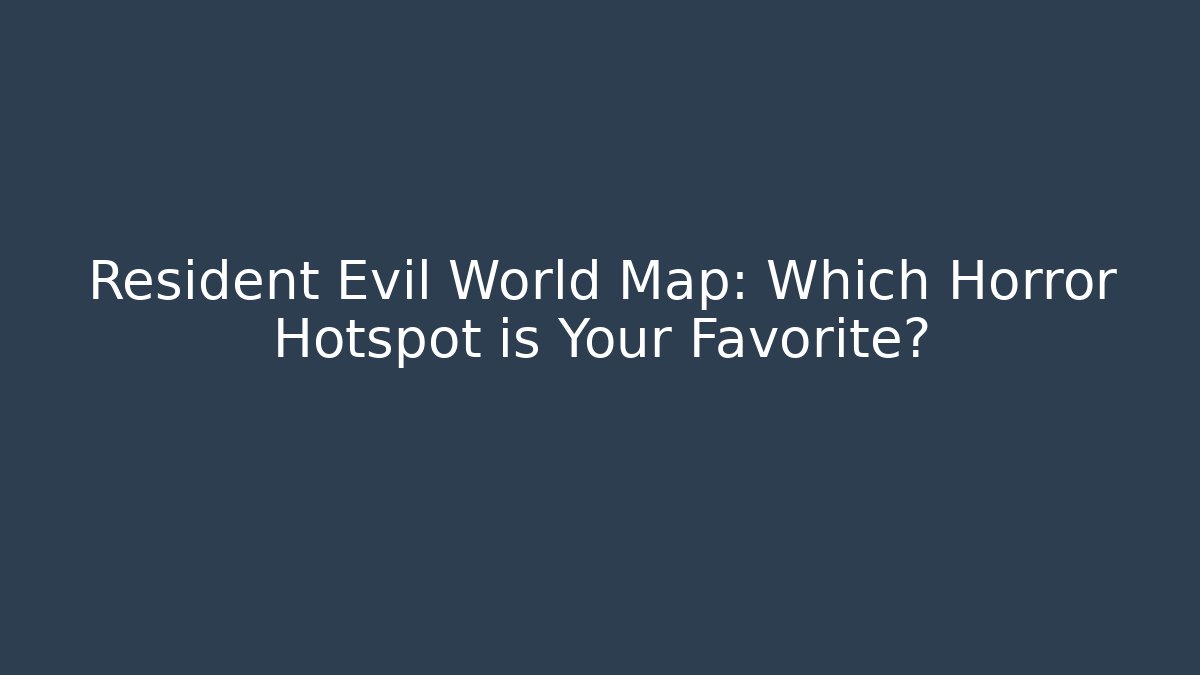 Resident Evil World Map: Which Horror Hotspot is Your Favorite?