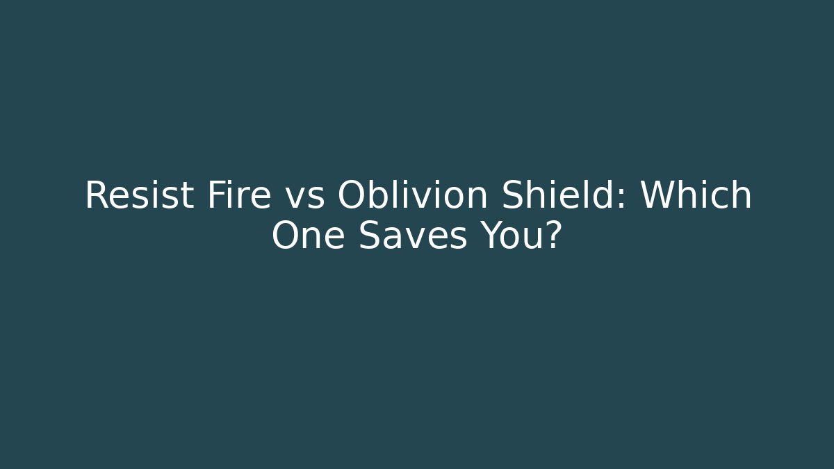 Resist Fire vs Oblivion Shield: Which One Saves You?
