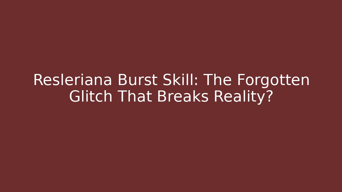 Resleriana Burst Skill: The Forgotten Glitch That Breaks Reality?