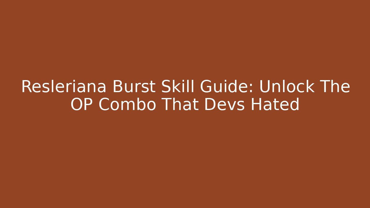 Resleriana Burst Skill Guide: Unlock The OP Combo That Devs Hated