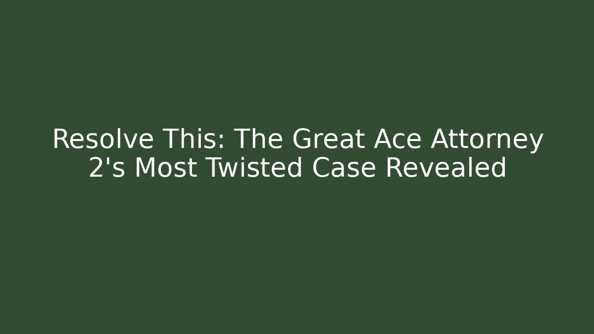 Resolve This: The Great Ace Attorney 2's Most Twisted Case Revealed
