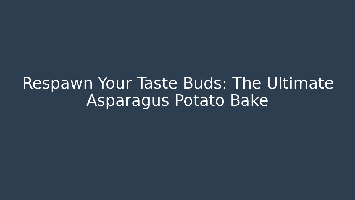 Respawn Your Taste Buds: The Ultimate Asparagus Potato Bake