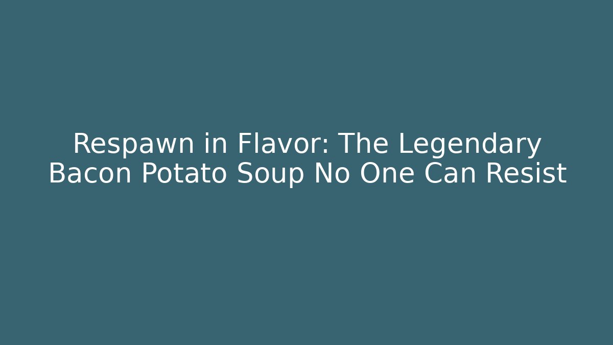 Respawn in Flavor: The Legendary Bacon Potato Soup No One Can Resist