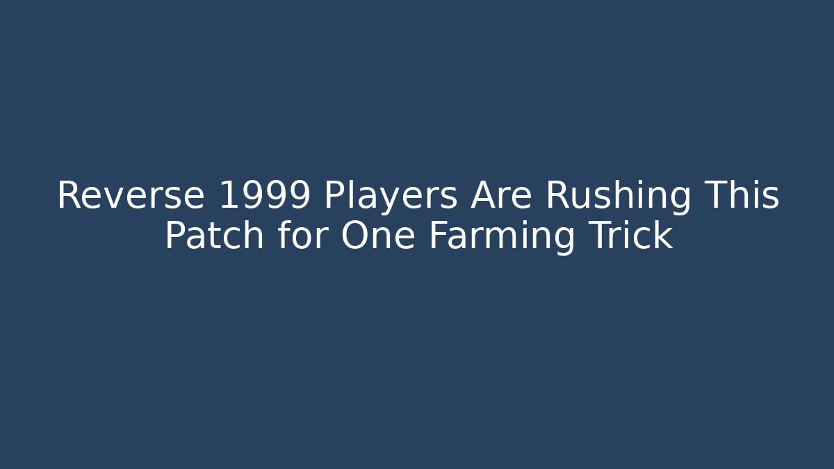Reverse 1999 Players Are Rushing This Patch for One Farming Trick