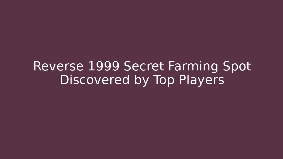 Reverse 1999 Secret Farming Spot Discovered by Top Players - The Family Holidays