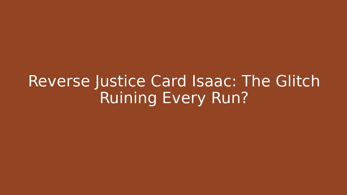 Reverse Justice Card Isaac: The Glitch Ruining Every Run? - The Family Holidays