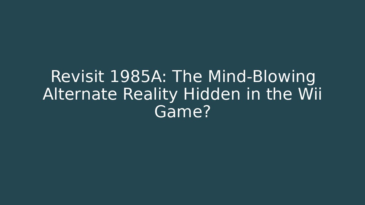 Revisit 1985A: The Mind-Blowing Alternate Reality Hidden in the Wii Game?