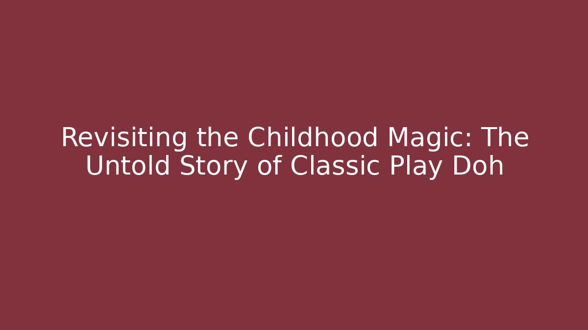 Revisiting the Childhood Magic: The Untold Story of Classic Play Doh