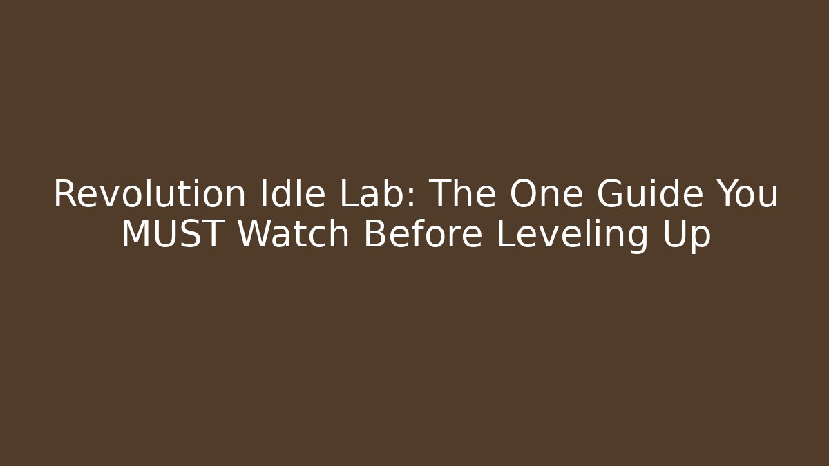 Revolution Idle Lab: The One Guide You MUST Watch Before Leveling Up - The Family Holidays