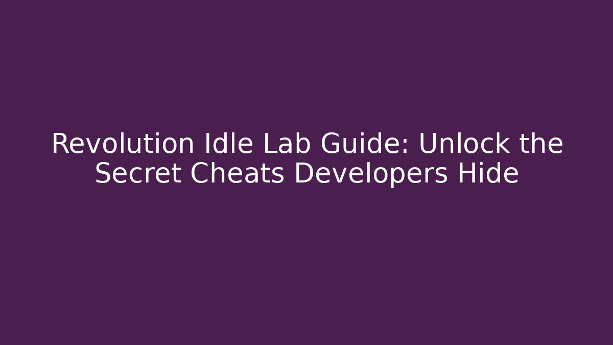 Revolution Idle Lab Guide: Unlock the Secret Cheats Developers Hide