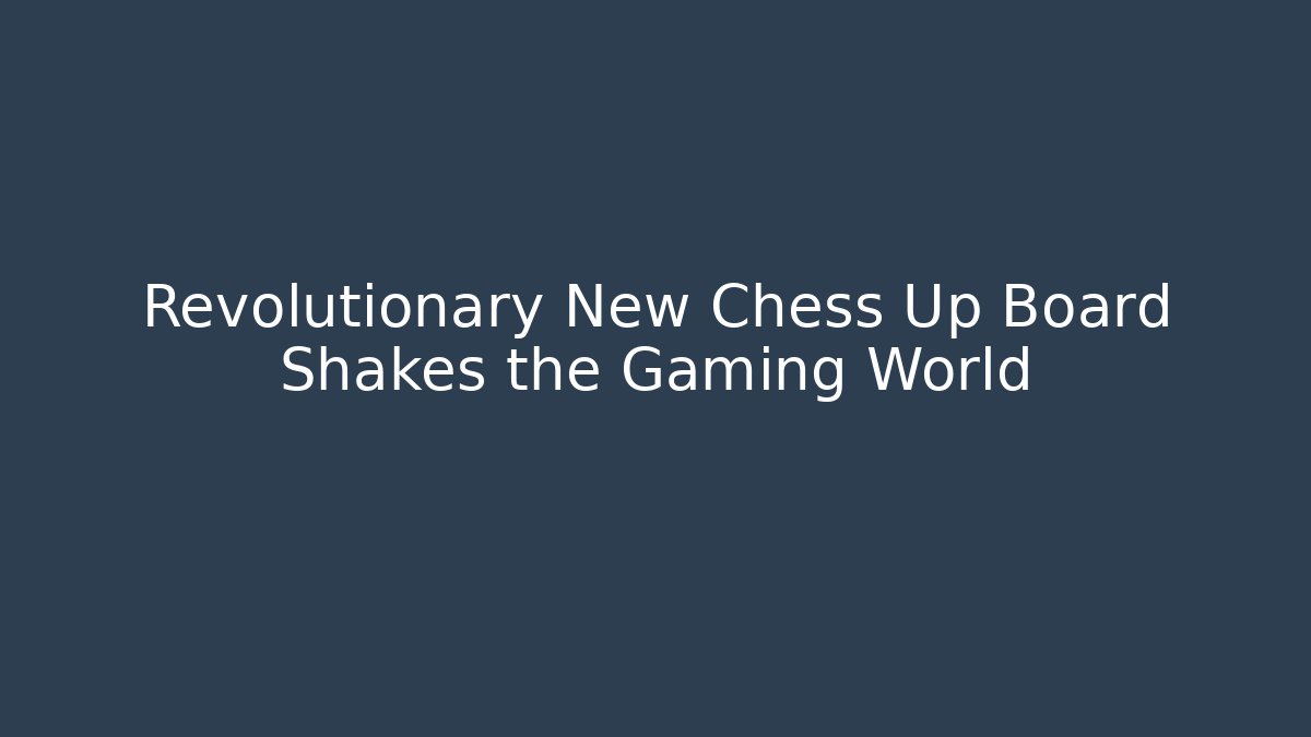 Revolutionary New Chess Up Board Shakes the Gaming World - The Family Holidays
