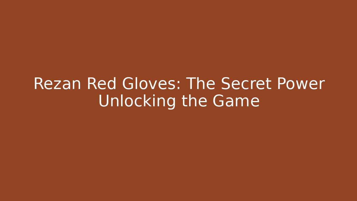 Rezan Red Gloves: The Secret Power Unlocking the Game
