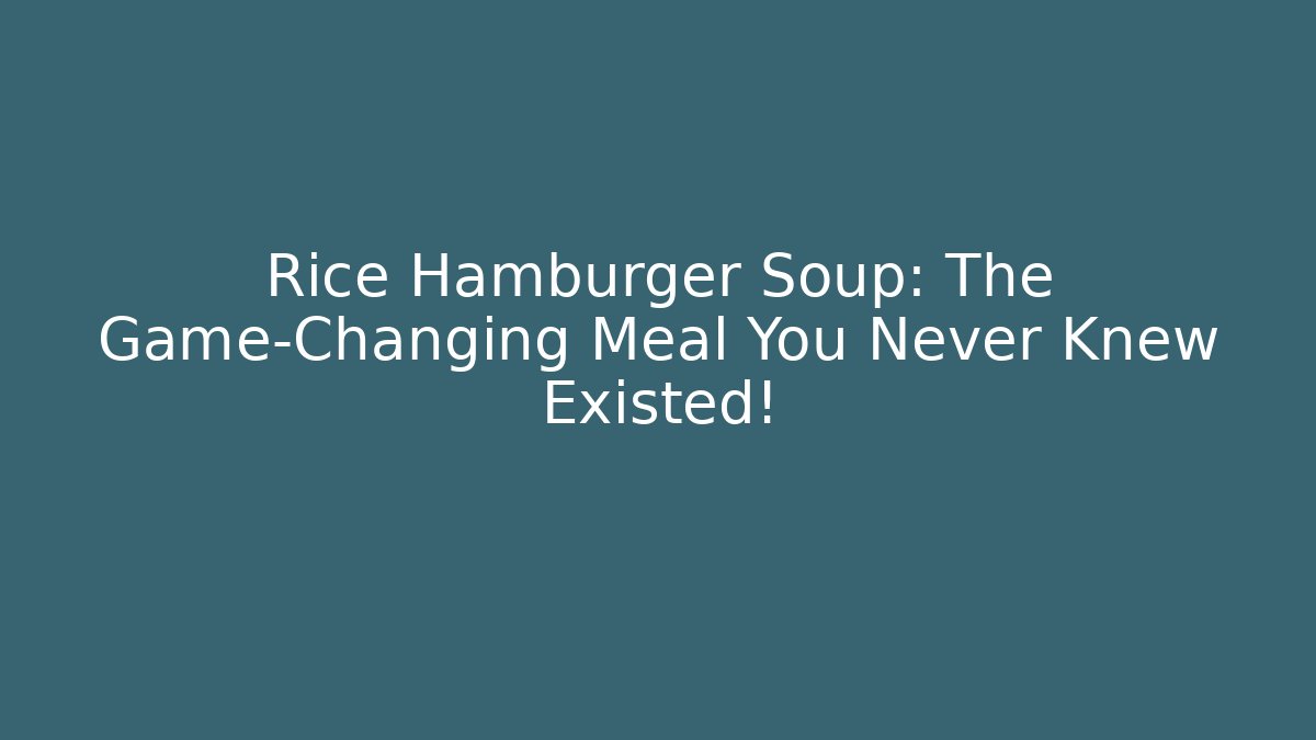 Rice Hamburger Soup: The Game-Changing Meal You Never Knew Existed!