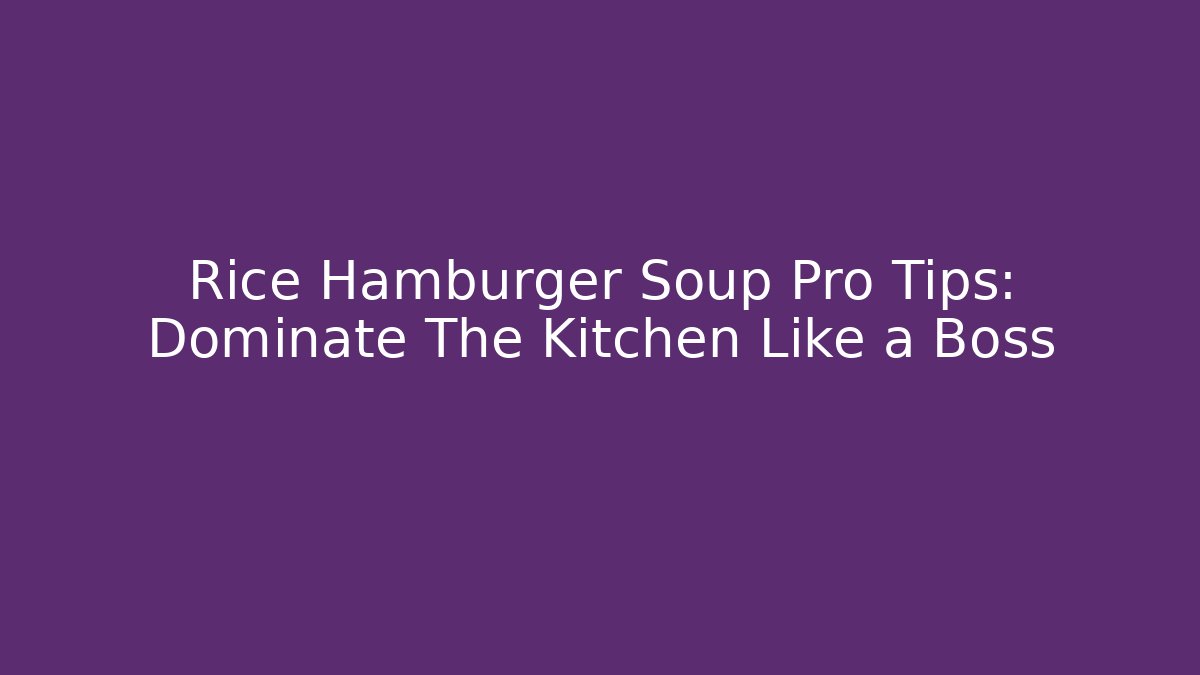 Rice Hamburger Soup Pro Tips: Dominate The Kitchen Like a Boss
