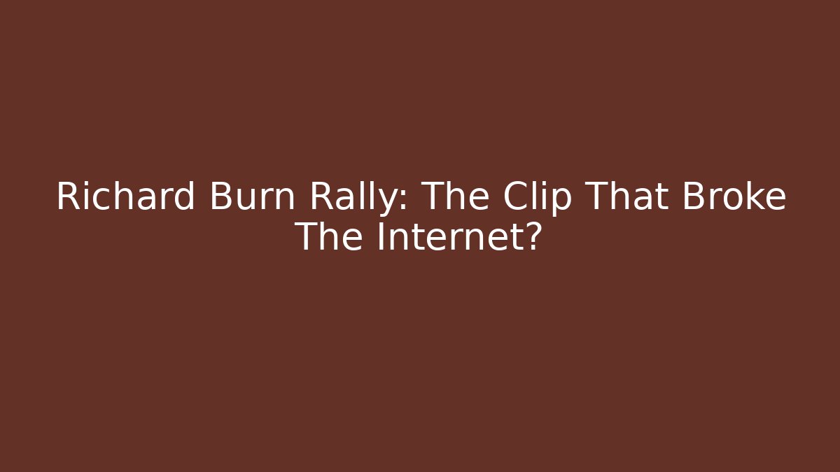 Richard Burn Rally: The Clip That Broke The Internet?