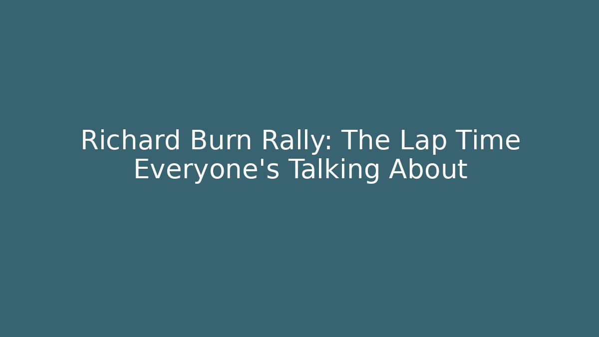 Richard Burn Rally: The Lap Time Everyone's Talking About