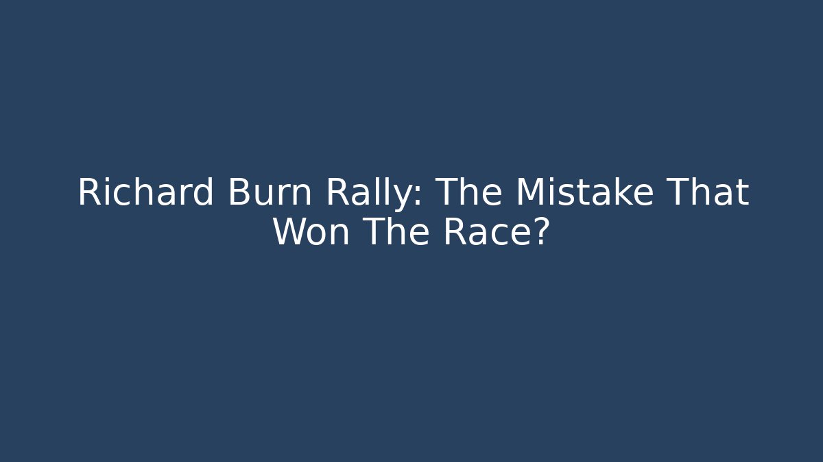 Richard Burn Rally: The Mistake That Won The Race?