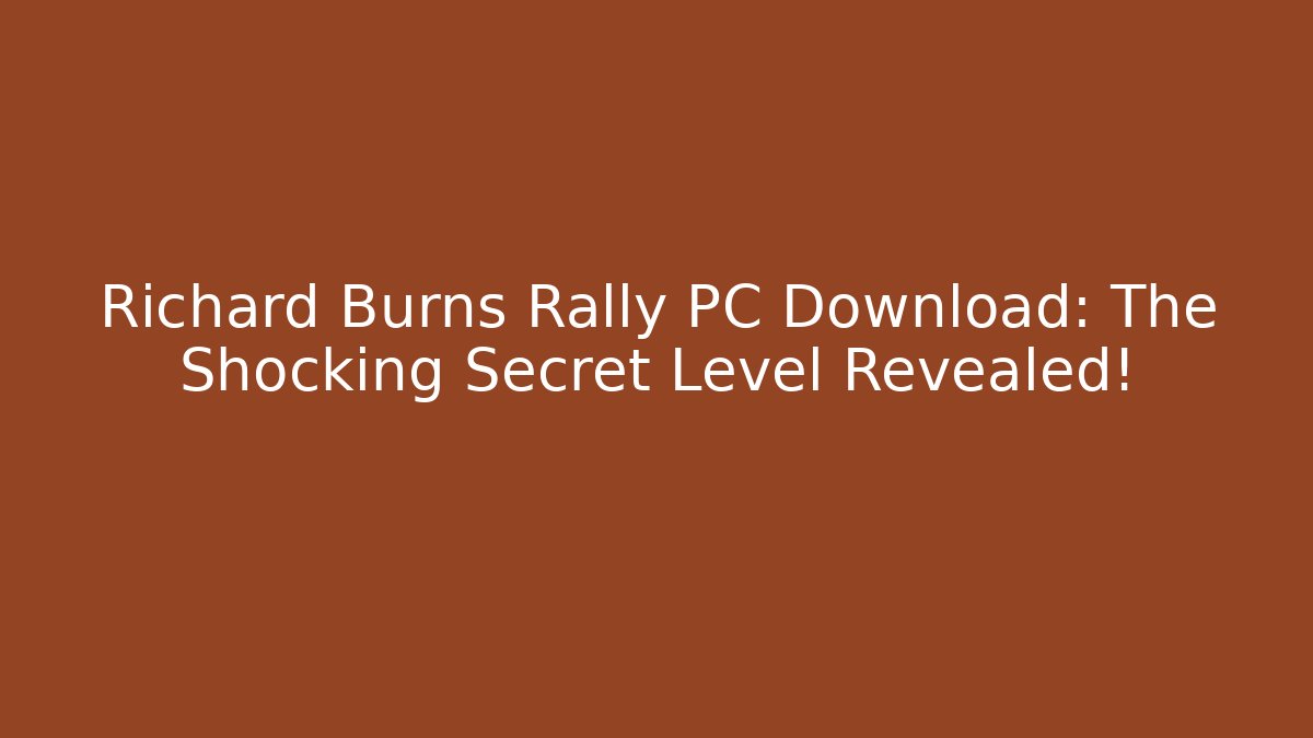 Richard Burns Rally PC Download: The Shocking Secret Level Revealed!