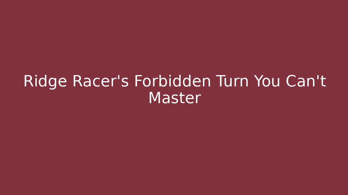 Ridge Racer's Forbidden Turn You Can't Master