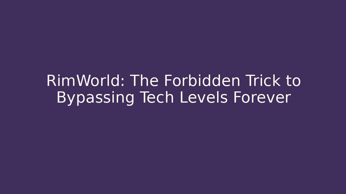 RimWorld: The Forbidden Trick to Bypassing Tech Levels Forever