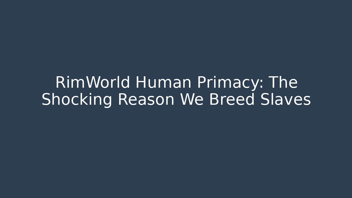 RimWorld Human Primacy: The Shocking Reason We Breed Slaves