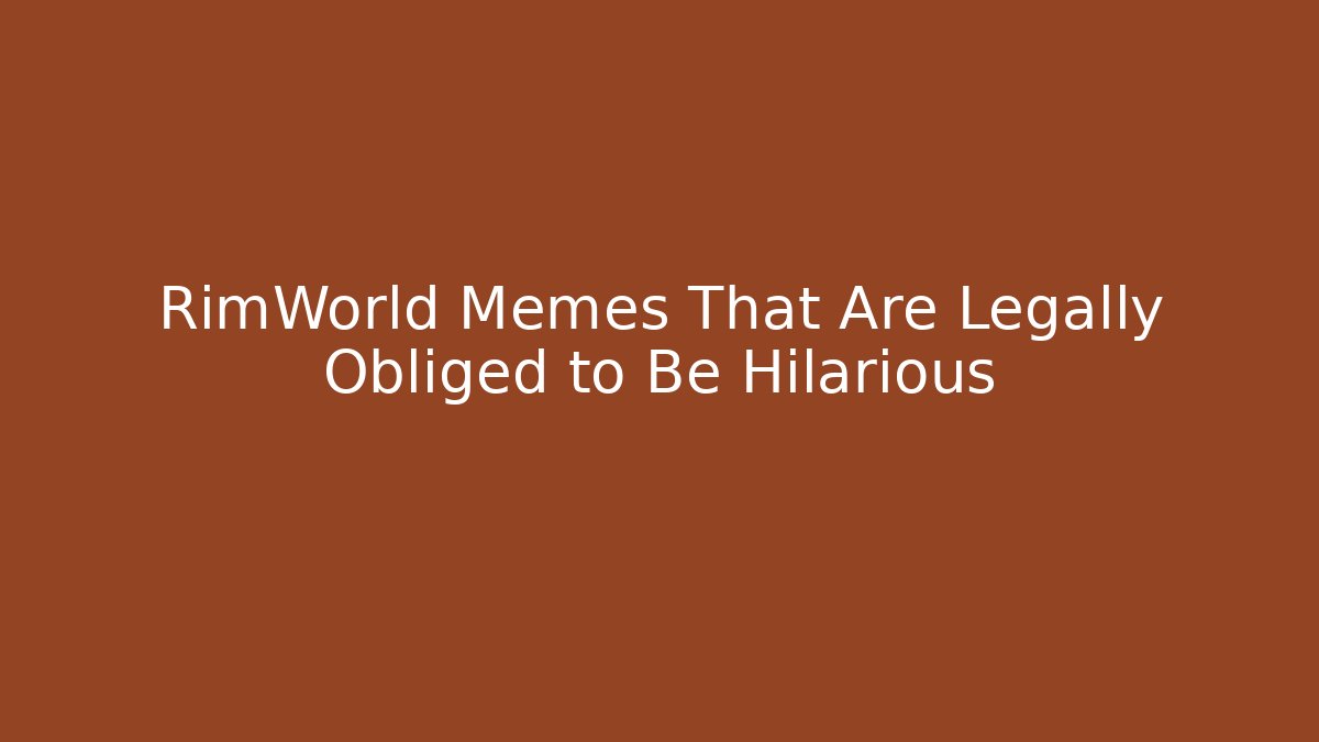 RimWorld Memes That Are Legally Obliged to Be Hilarious