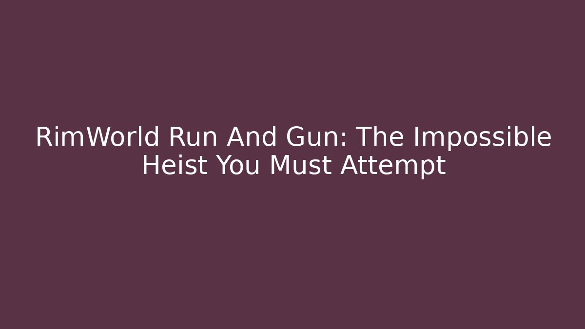 RimWorld Run And Gun: The Impossible Heist You Must Attempt