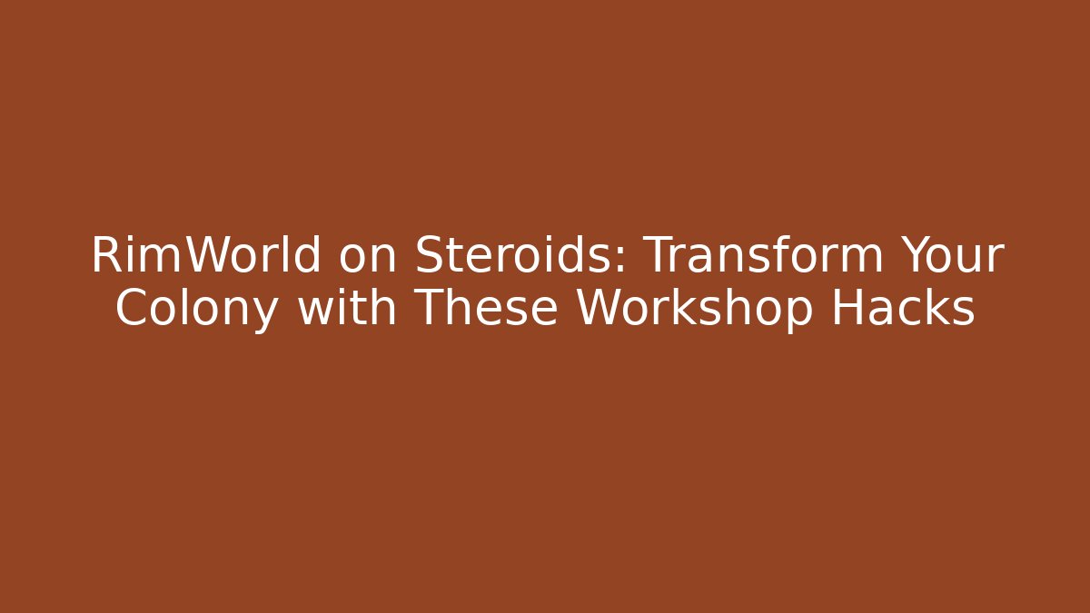 RimWorld on Steroids: Transform Your Colony with These Workshop Hacks - The Family Holidays