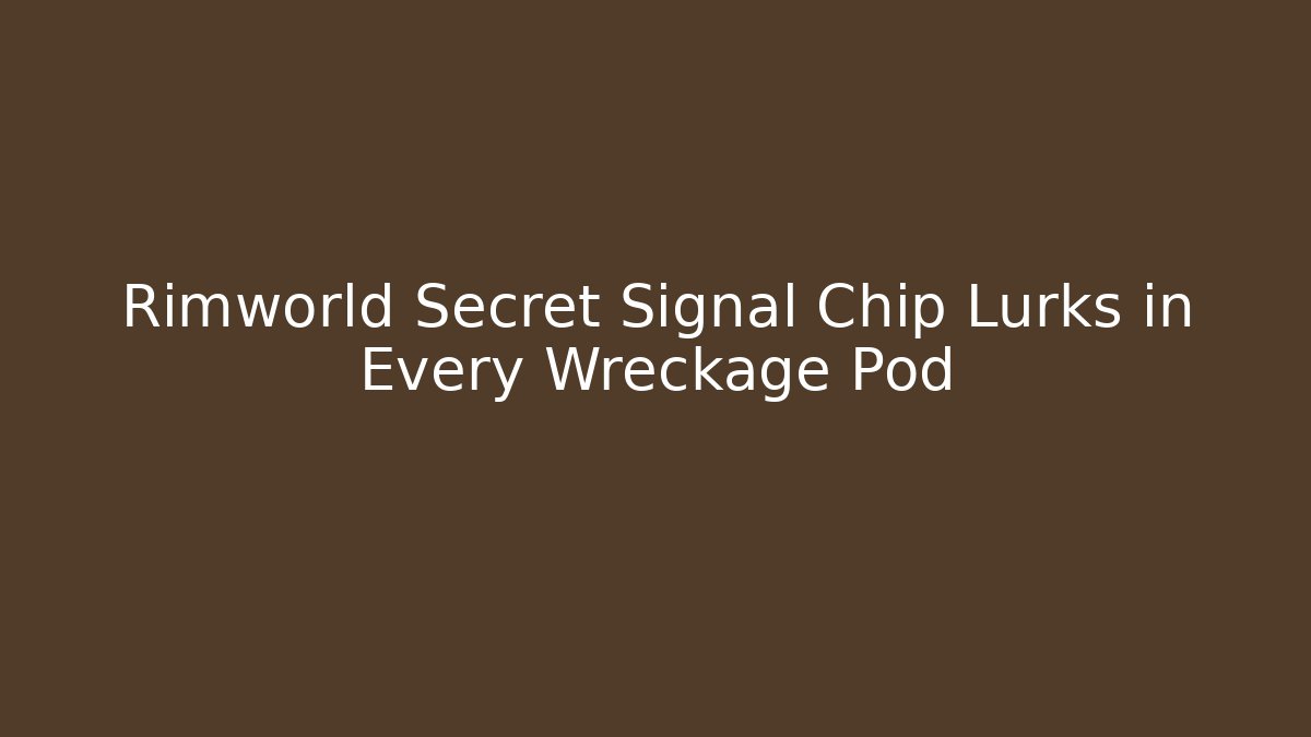Rimworld Secret Signal Chip Lurks in Every Wreckage Pod