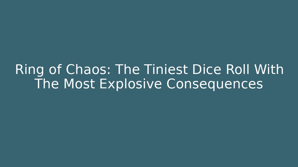 Ring of Chaos: The Tiniest Dice Roll With The Most Explosive Consequences
