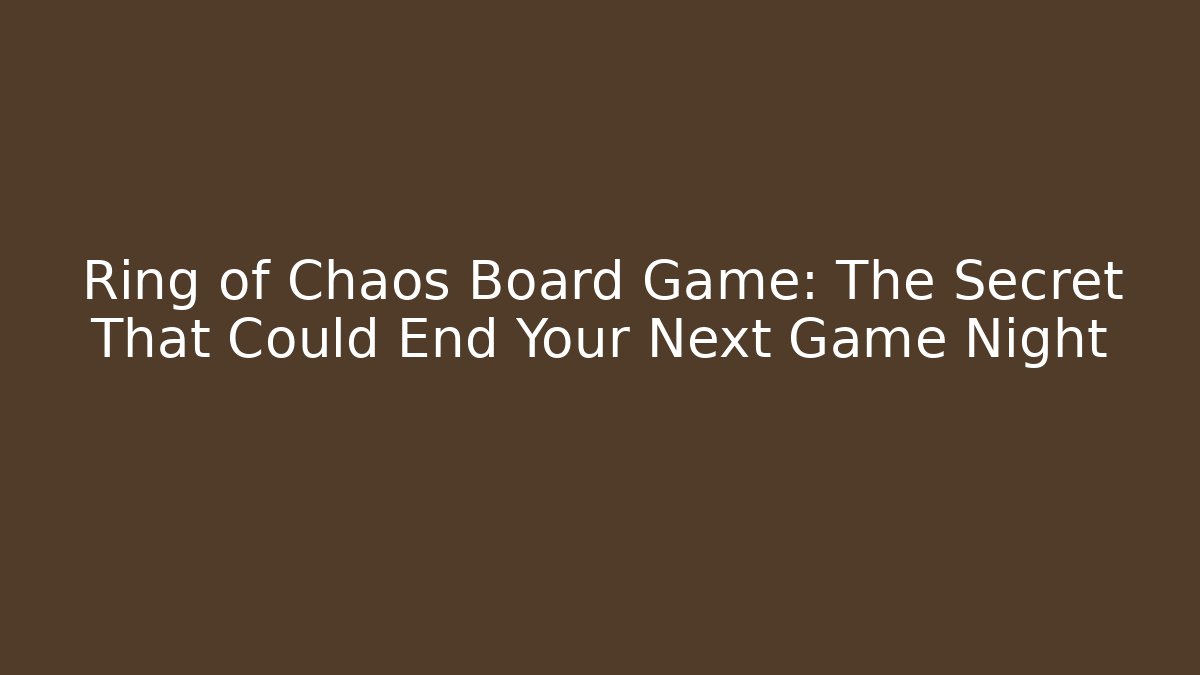 Ring of Chaos Board Game: The Secret That Could End Your Next Game Night