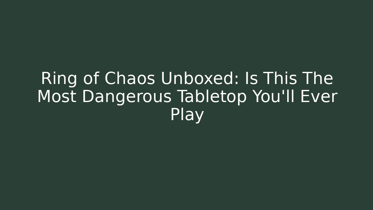 Ring of Chaos Unboxed: Is This The Most Dangerous Tabletop You'll Ever Play