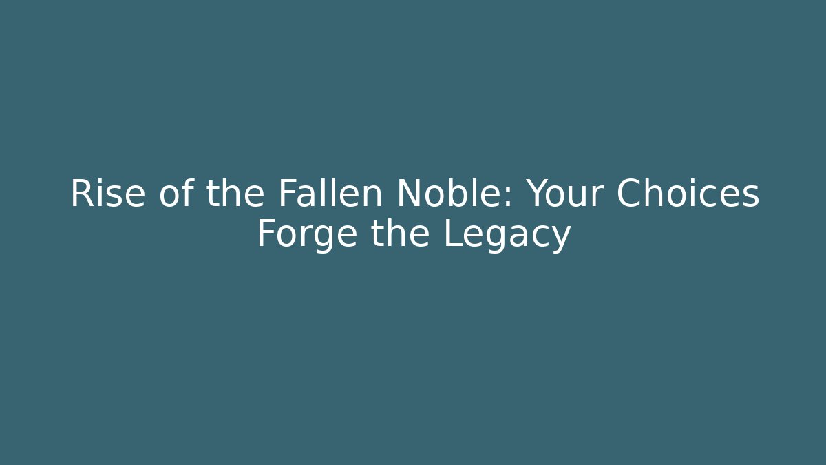 Rise of the Fallen Noble: Your Choices Forge the Legacy