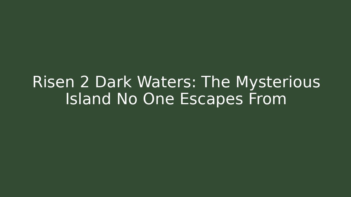 Risen 2 Dark Waters: The Mysterious Island No One Escapes From