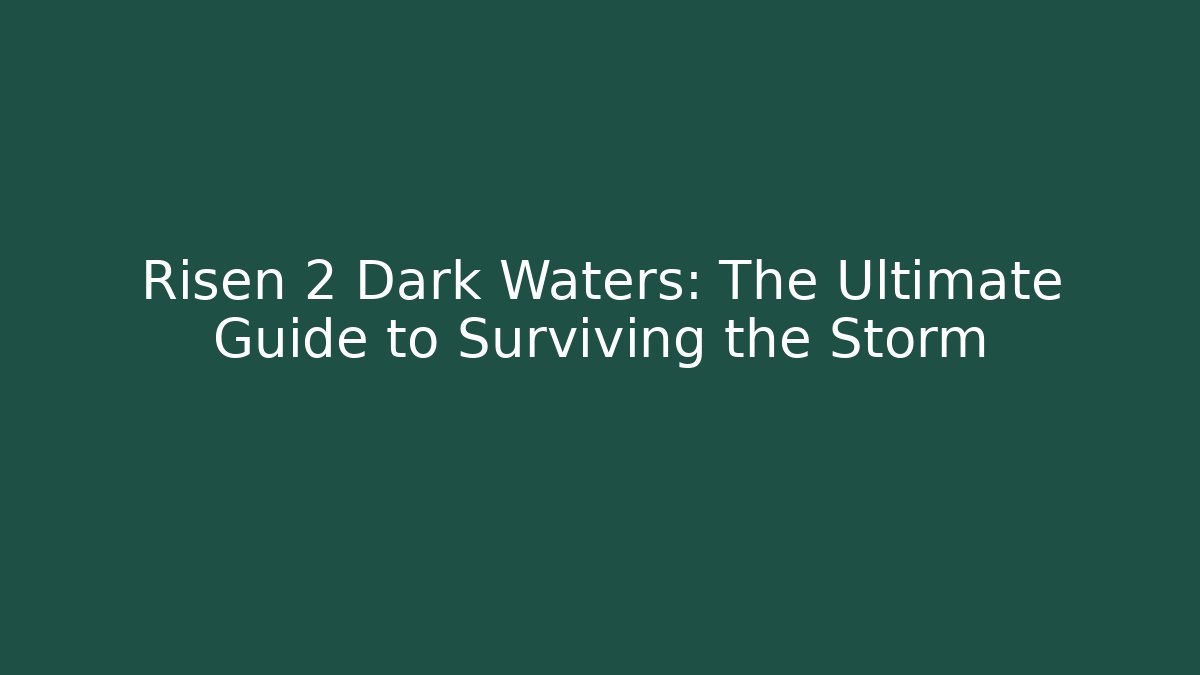 Risen 2 Dark Waters: The Ultimate Guide to Surviving the Storm