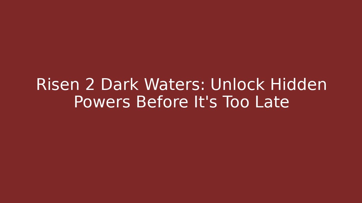 Risen 2 Dark Waters: Unlock Hidden Powers Before It's Too Late