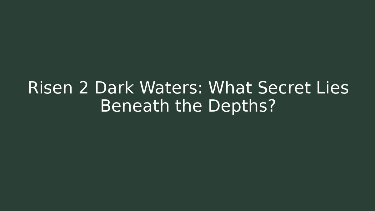 Risen 2 Dark Waters: What Secret Lies Beneath the Depths?