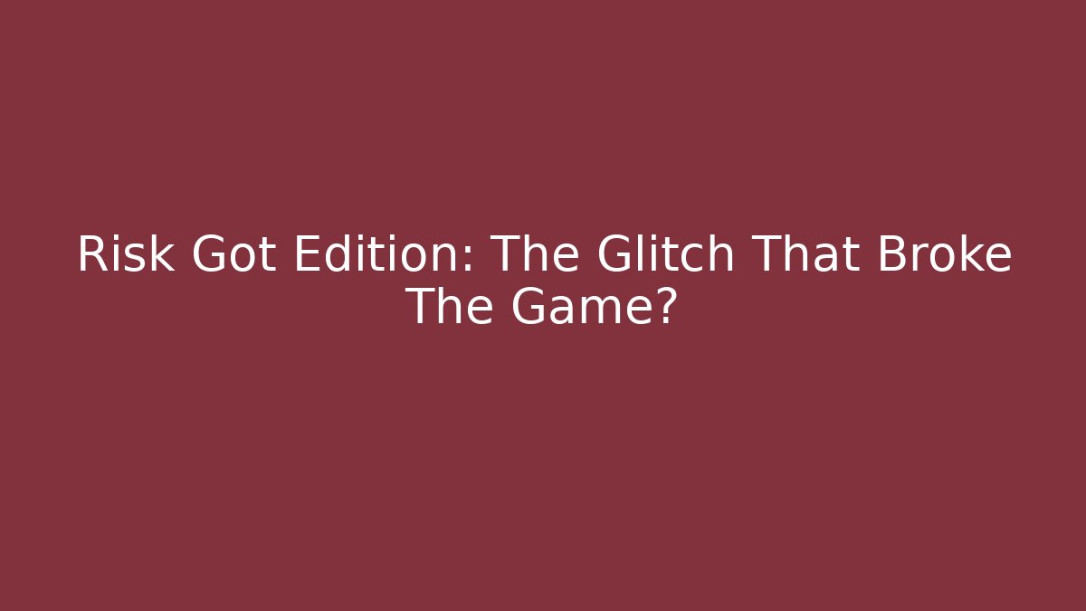 Risk Got Edition: The Glitch That Broke The Game?