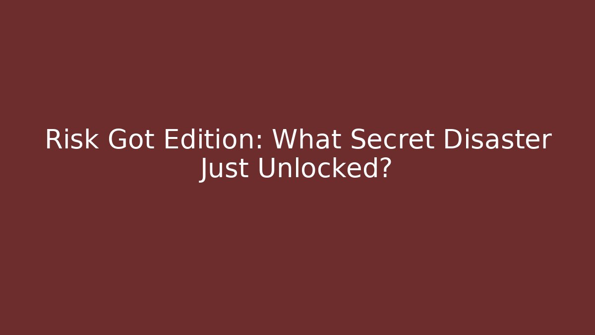 Risk Got Edition: What Secret Disaster Just Unlocked?