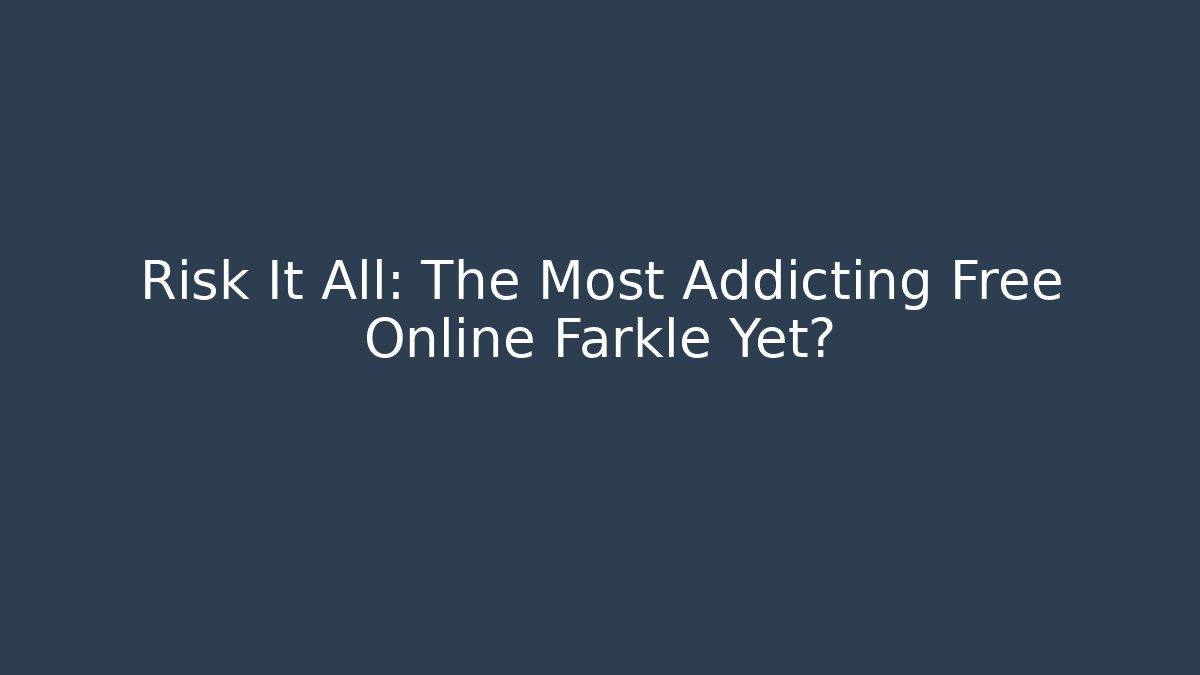Risk It All: The Most Addicting Free Online Farkle Yet?