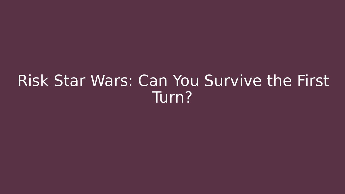 Risk Star Wars: Can You Survive the First Turn?