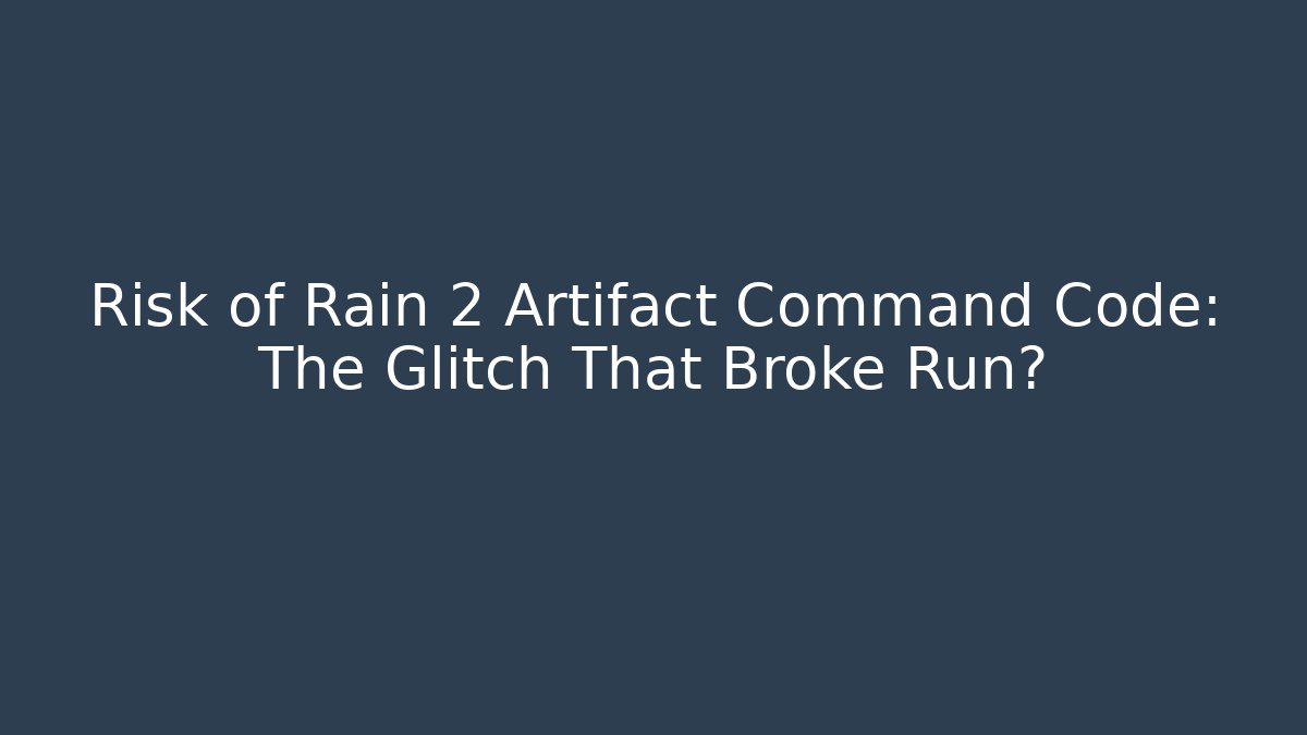 Risk of Rain 2 Artifact Command Code: The Glitch That Broke Run?