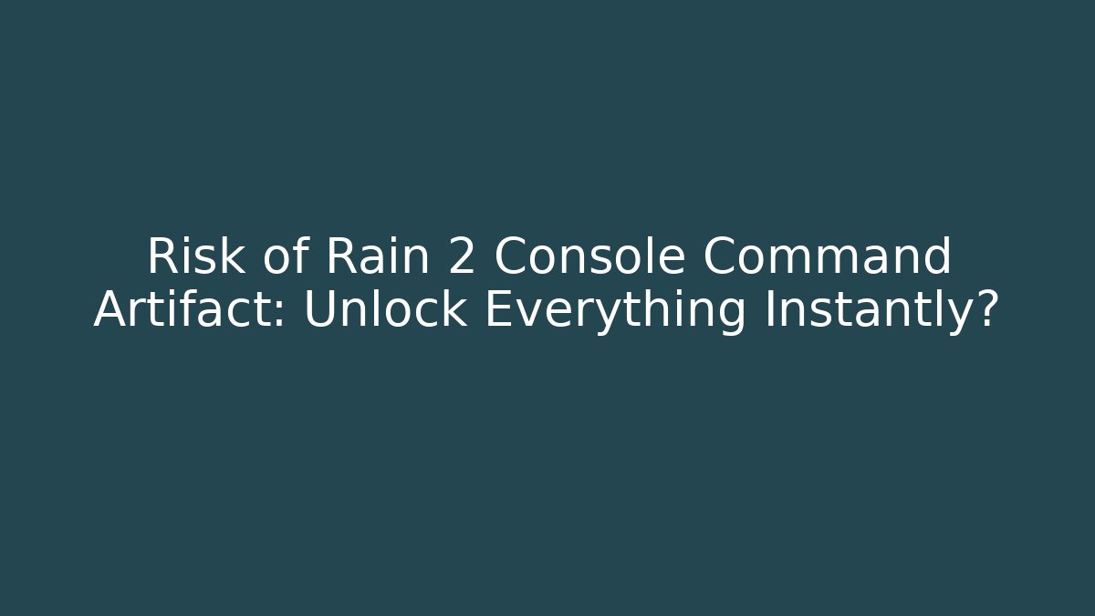 Risk of Rain 2 Console Command Artifact: Unlock Everything Instantly?