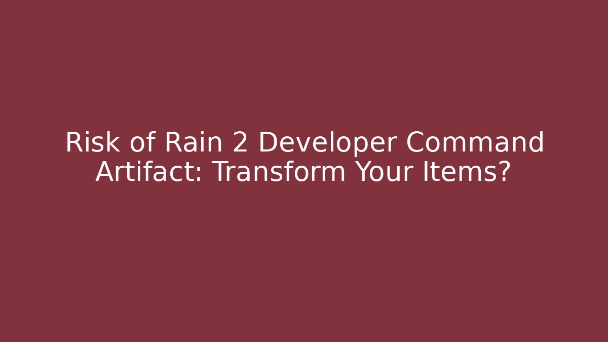 Risk of Rain 2 Developer Command Artifact: Transform Your Items?