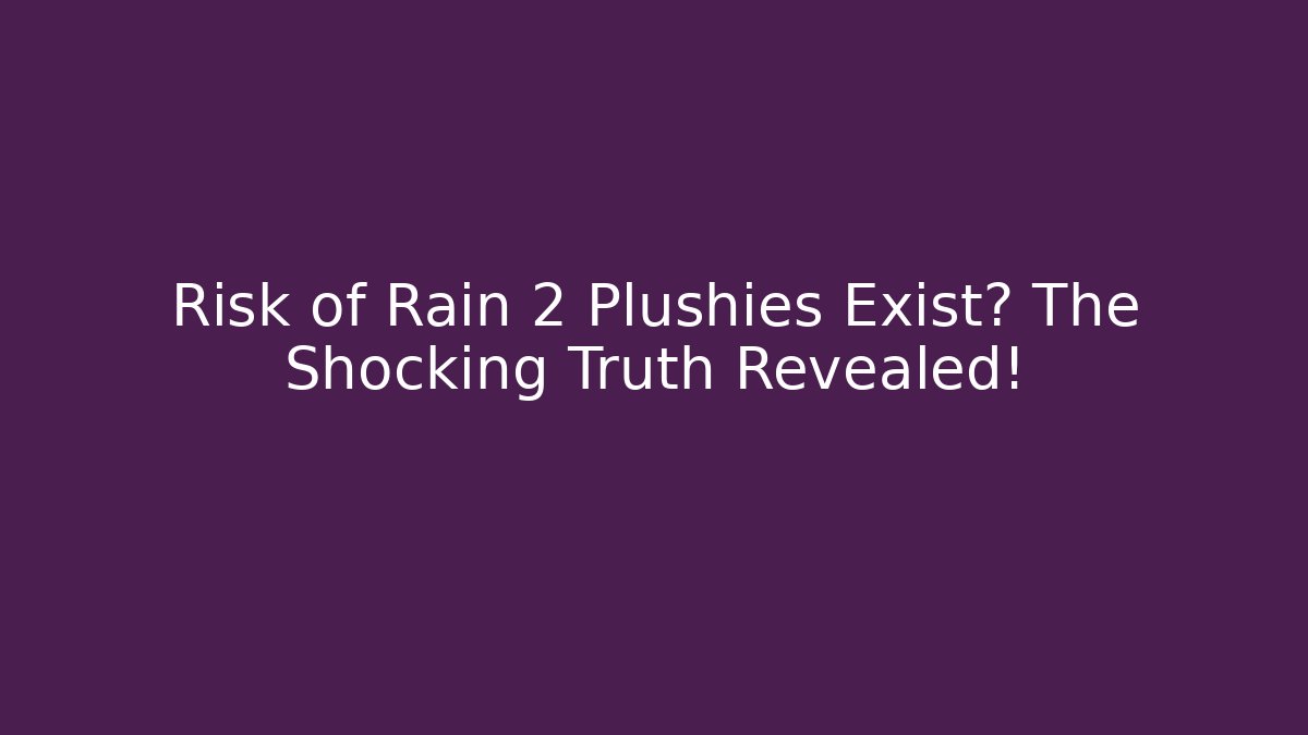 Risk of Rain 2 Plushies Exist? The Shocking Truth Revealed!